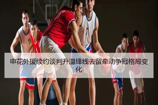 申花外援续约谈判升温锋线去留牵动争冠格局变化