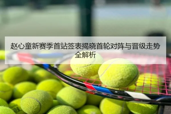 赵心童新赛季首站签表揭晓首轮对阵与晋级走势全解析